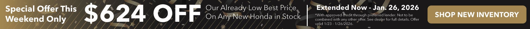 Special Offer This Weekend Only. Now - Jan. 26, 2026 get $624 off our already low best price on any new Honda in stock.