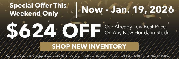 Special Offer This Weekend Only. Now - Jan. 19, 2026 get $624 off our already low best price on any new Honda in stock.