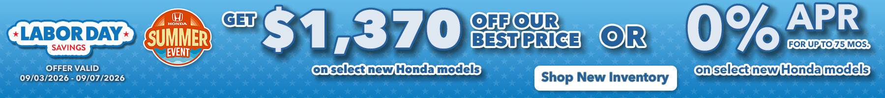 Get $1,370 Off Our Best Price on select new Honda models OR 0% APR for up to 75 mos. On select new Honda models. Shop New Inventory!